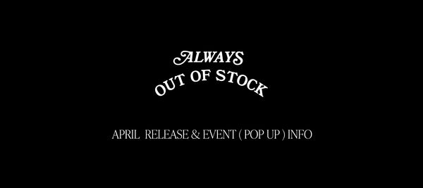 ALWAYS OUT OF STOCK APRIL RELEASE & POP UP INFORMATION